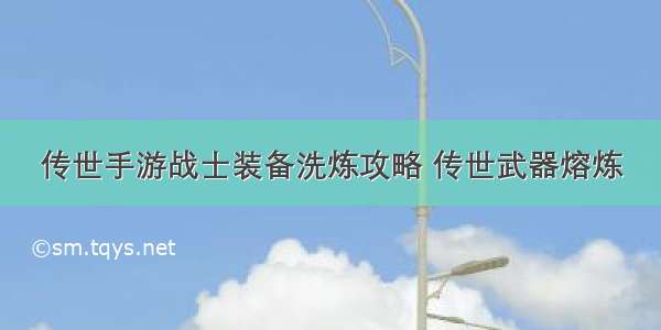 传世手游战士装备洗炼攻略 传世武器熔炼