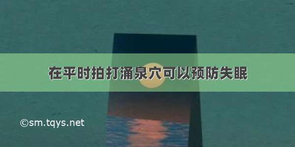 在平时拍打涌泉穴可以预防失眠