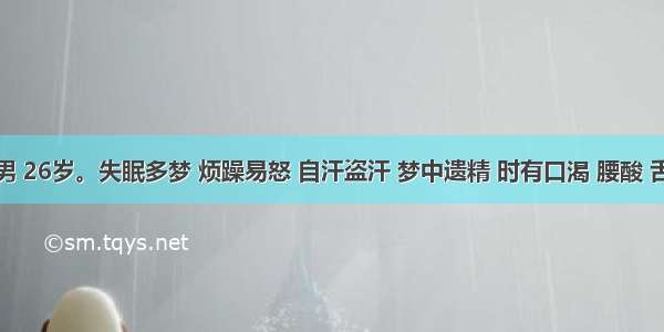 患者 男 26岁。失眠多梦 烦躁易怒 自汗盗汗 梦中遗精 时有口渴 腰酸 舌尖红 
