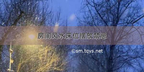 房间风水床位摆放禁忌