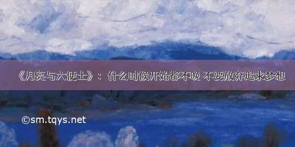 《月亮与六便士》：什么时候开始都不晚 不要放弃追求梦想