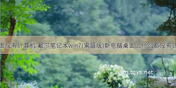 戴尔新机桌面没有计算机 戴尔笔记本win7(家庭版)新电脑桌面上什么都没有该怎么处理?...