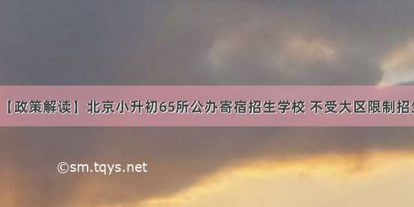 【政策解读】北京小升初65所公办寄宿招生学校 不受大区限制招生