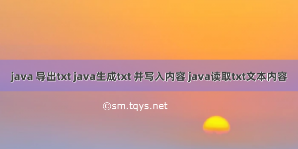 java 导出txt java生成txt 并写入内容 java读取txt文本内容