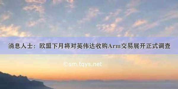 消息人士：欧盟下月将对英伟达收购Arm交易展开正式调查