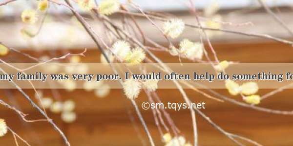 As a young boy my family was very poor. I would often help do something for the neighbors