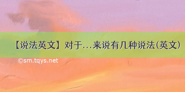 【说法英文】对于...来说有几种说法(英文)