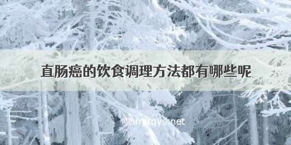 直肠癌的饮食调理方法都有哪些呢