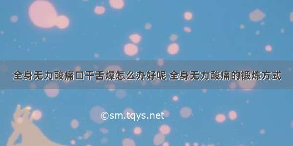 全身无力酸痛口干舌燥怎么办好呢 全身无力酸痛的锻炼方式