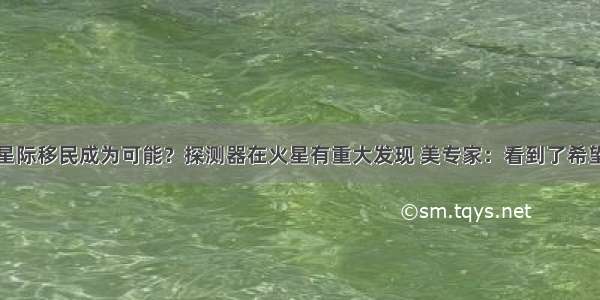 星际移民成为可能？探测器在火星有重大发现 美专家：看到了希望