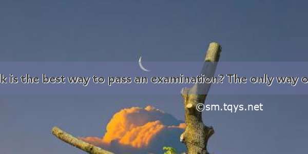 What do you think is the best way to pass an examination? The only way out is to work hard