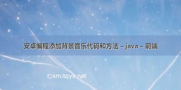 安卓编程添加背景音乐代码和方法 – java – 前端