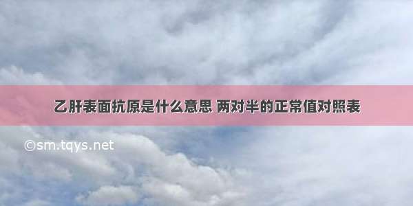 乙肝表面抗原是什么意思 两对半的正常值对照表