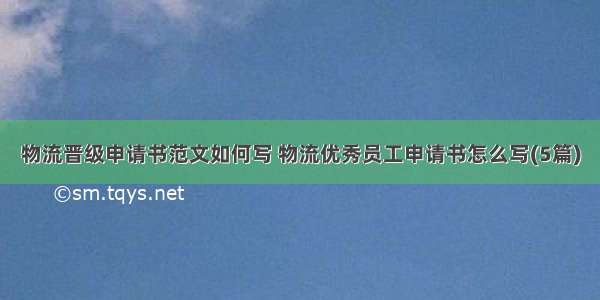 物流晋级申请书范文如何写 物流优秀员工申请书怎么写(5篇)