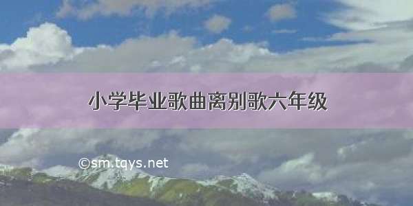 小学毕业歌曲离别歌六年级