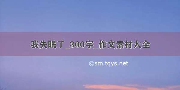 我失眠了_300字_作文素材大全