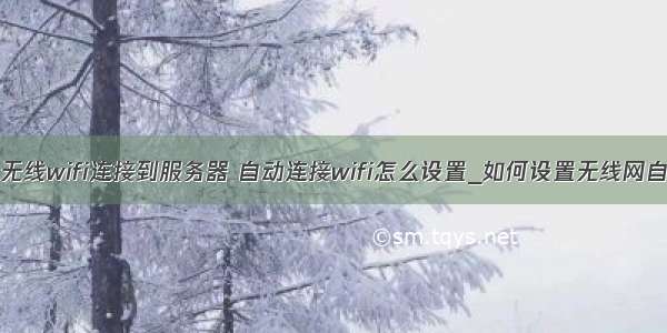 win7设置无线wifi连接到服务器 自动连接wifi怎么设置_如何设置无线网自动连接...