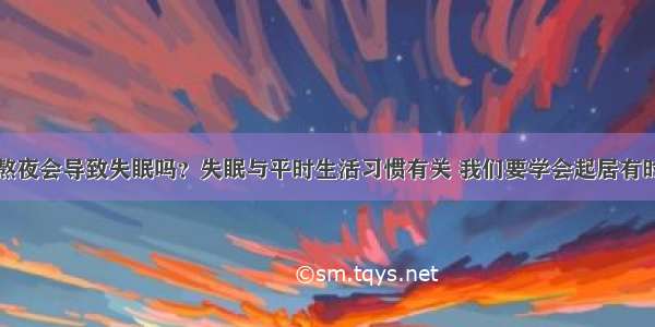 熬夜会导致失眠吗？失眠与平时生活习惯有关 我们要学会起居有时