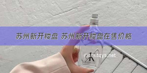 苏州新开楼盘 苏州新开楼盘在售价格