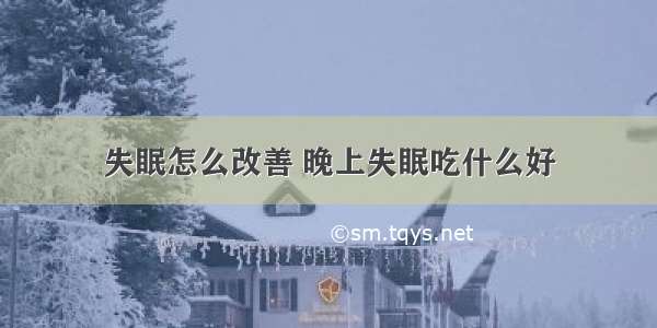 失眠怎么改善 晚上失眠吃什么好