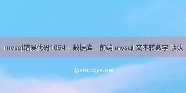 mysql错误代码1054 – 数据库 – 前端 mysql 文本转数字 默认