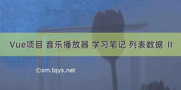 Vue项目 音乐播放器 学习笔记 列表数据 Ⅱ