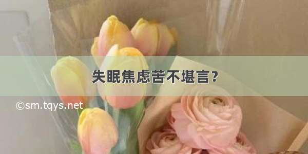 失眠焦虑苦不堪言？