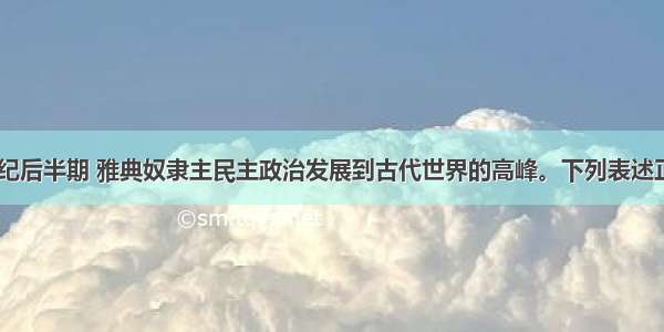 公元前5世纪后半期 雅典奴隶主民主政治发展到古代世界的高峰。下列表述正确的A. 手