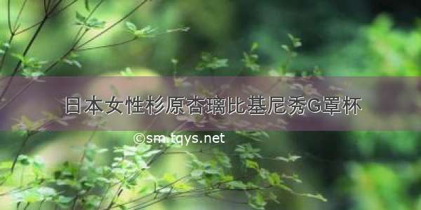 日本女性杉原杏璃比基尼秀G罩杯