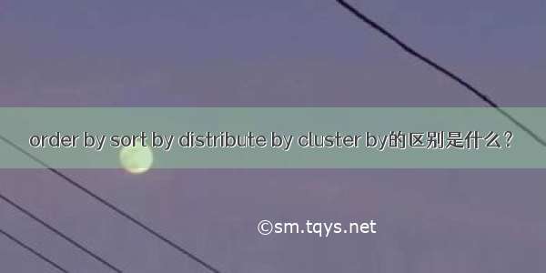 order by sort by distribute by cluster by的区别是什么？