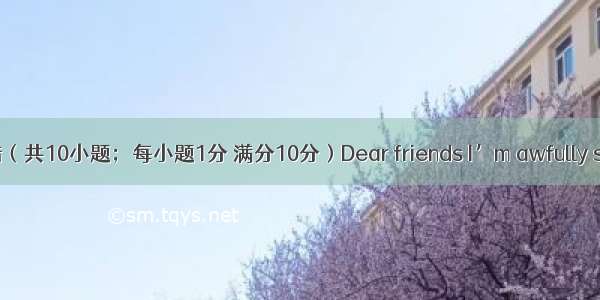 短文改错（共10小题；每小题1分 满分10分）Dear friends I’m awfully sorry to