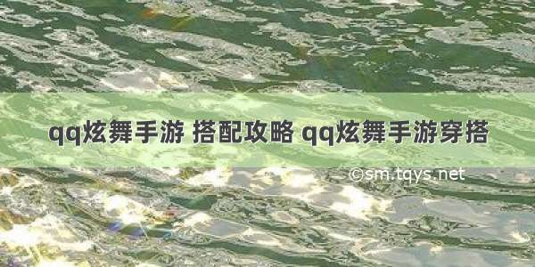 qq炫舞手游 搭配攻略 qq炫舞手游穿搭