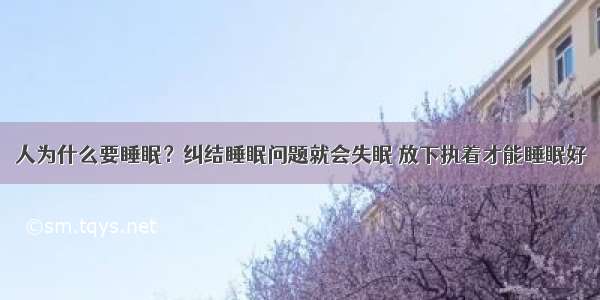 人为什么要睡眠？纠结睡眠问题就会失眠 放下执着才能睡眠好