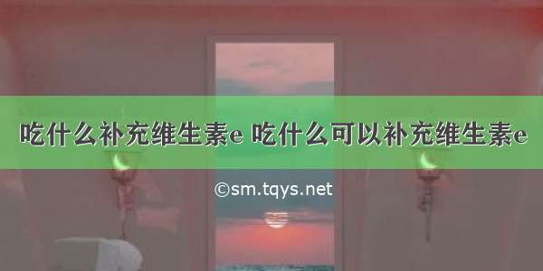 吃什么补充维生素e 吃什么可以补充维生素e