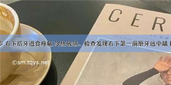 患者 10岁 右下后牙进食疼痛 冷热敏感。检查发现右下第一前磨牙远中龋 探腐质软 