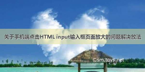 关于手机端点击HTML input输入框页面放大的问题解决放法
