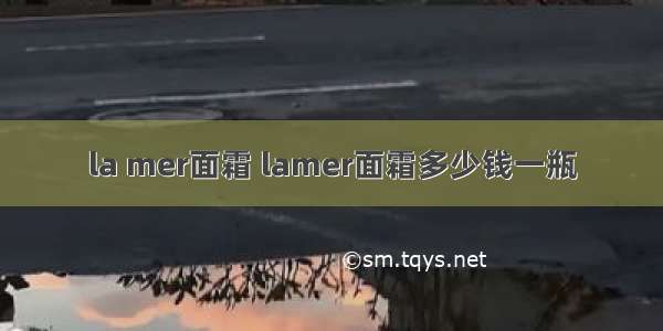 la mer面霜 lamer面霜多少钱一瓶