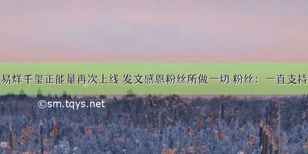 易烊千玺正能量再次上线 发文感恩粉丝所做一切 粉丝：一直支持