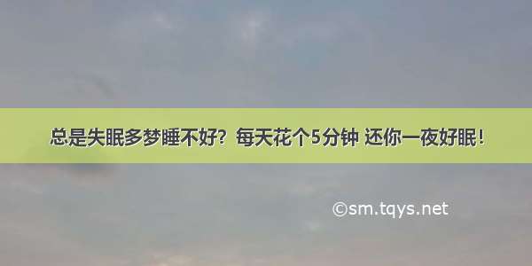 总是失眠多梦睡不好？每天花个5分钟 还你一夜好眠！