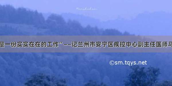 “这是一份实实在在的工作”——记兰州市安宁区疾控中心副主任医师马小琴