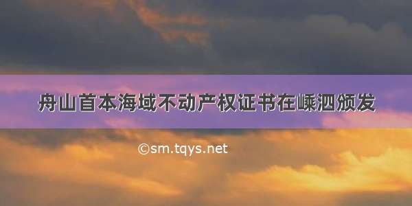 舟山首本海域不动产权证书在嵊泗颁发