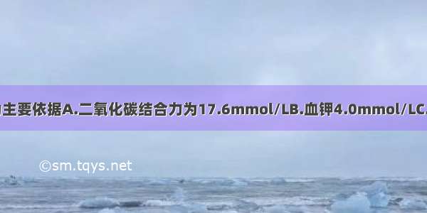 下列哪项检查为主要依据A.二氧化碳结合力为17.6mmol/LB.血钾4.0mmol/LC.尿糖(+++)D.尿