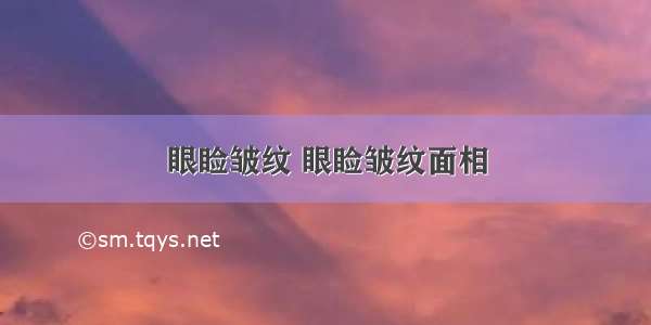 眼睑皱纹 眼睑皱纹面相