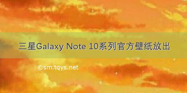 三星Galaxy Note 10系列官方壁纸放出