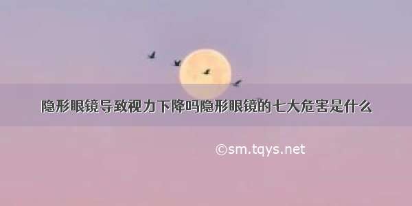 隐形眼镜导致视力下降吗隐形眼镜的七大危害是什么