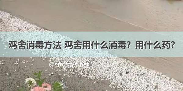 鸡舍消毒方法 鸡舍用什么消毒？用什么药？