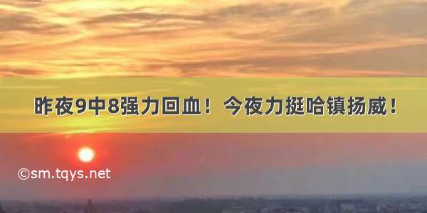 昨夜9中8强力回血！今夜力挺哈镇扬威！