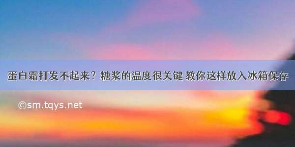 蛋白霜打发不起来？糖浆的温度很关键 教你这样放入冰箱保存