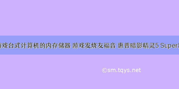 选购发烧游戏台式计算机的内存储器 游戏发烧友福音 惠普暗影精灵5 Super游戏台式电