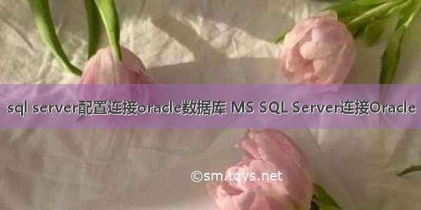 sql server配置连接oracle数据库 MS SQL Server连接Oracle